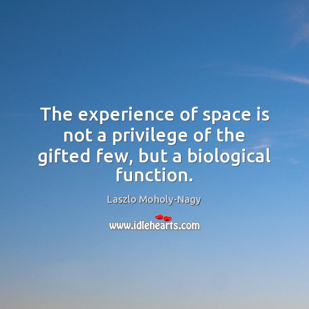 The experience of space is not a privilege of the gifted few, but a biological function. Space Quotes Image