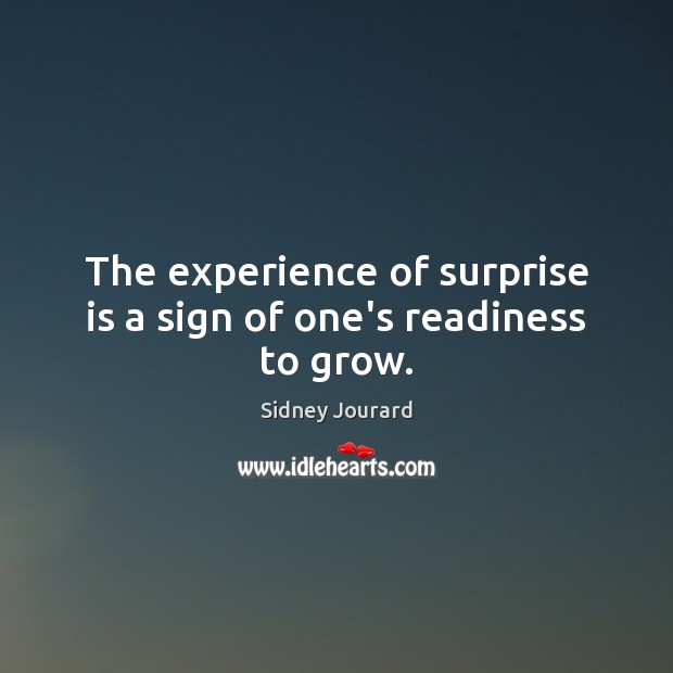 The experience of surprise is a sign of one’s readiness to grow. Sidney Jourard Picture Quote