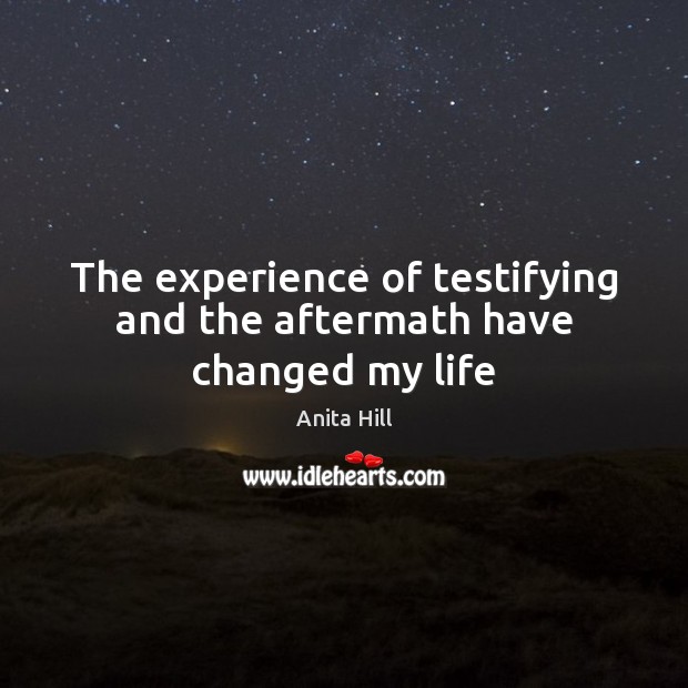 The experience of testifying and the aftermath have changed my life Anita Hill Picture Quote