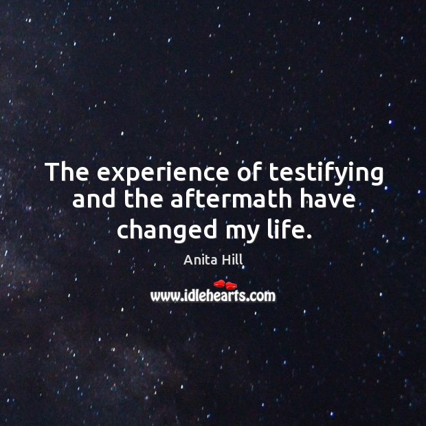 The experience of testifying and the aftermath have changed my life. Anita Hill Picture Quote