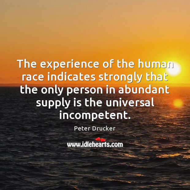 The experience of the human race indicates strongly that the only person Peter Drucker Picture Quote