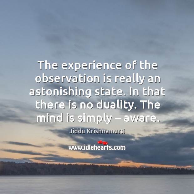 The experience of the observation is really an astonishing state. Jiddu Krishnamurti Picture Quote