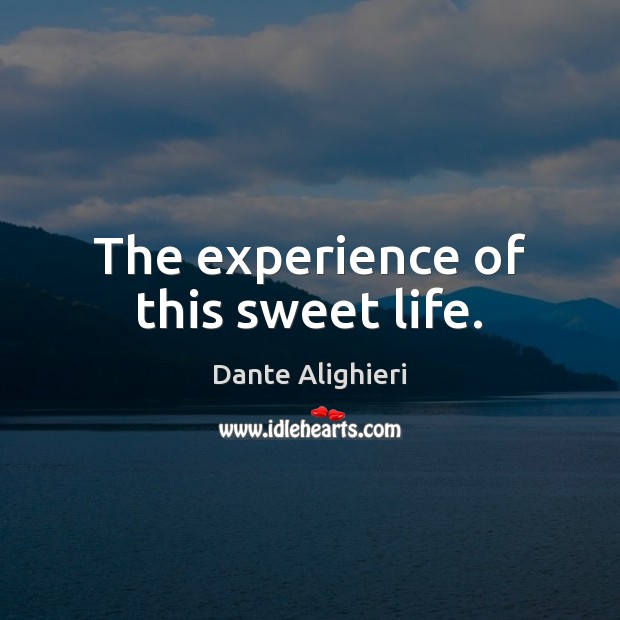 The experience of this sweet life. Dante Alighieri Picture Quote