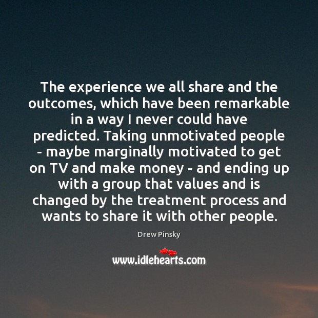 The experience we all share and the outcomes, which have been remarkable Drew Pinsky Picture Quote