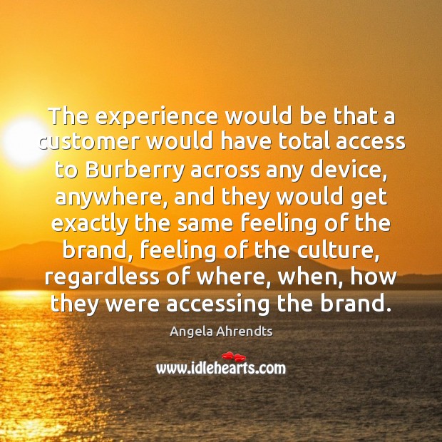 The experience would be that a customer would have total access to Angela Ahrendts Picture Quote