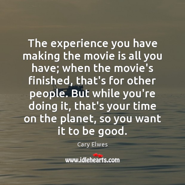 The experience you have making the movie is all you have; when Image
