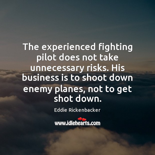 The experienced fighting pilot does not take unnecessary risks. His business is Eddie Rickenbacker Picture Quote