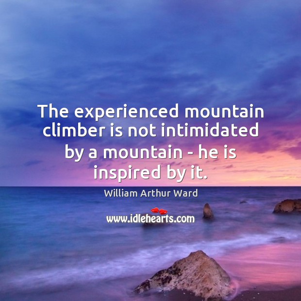 The experienced mountain climber is not intimidated by a mountain – he is inspired by it. Image
