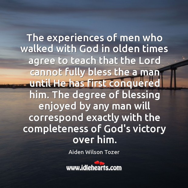 The experiences of men who walked with God in olden times agree Aiden Wilson Tozer Picture Quote