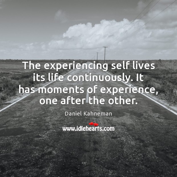 The experiencing self lives its life continuously. It has moments of experience, Daniel Kahneman Picture Quote