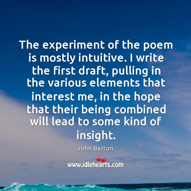 The experiment of the poem is mostly intuitive. I write the first draft John Barton Picture Quote