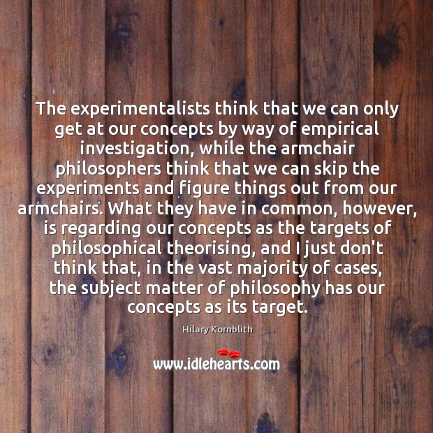 The experimentalists think that we can only get at our concepts by Hilary Kornblith Picture Quote