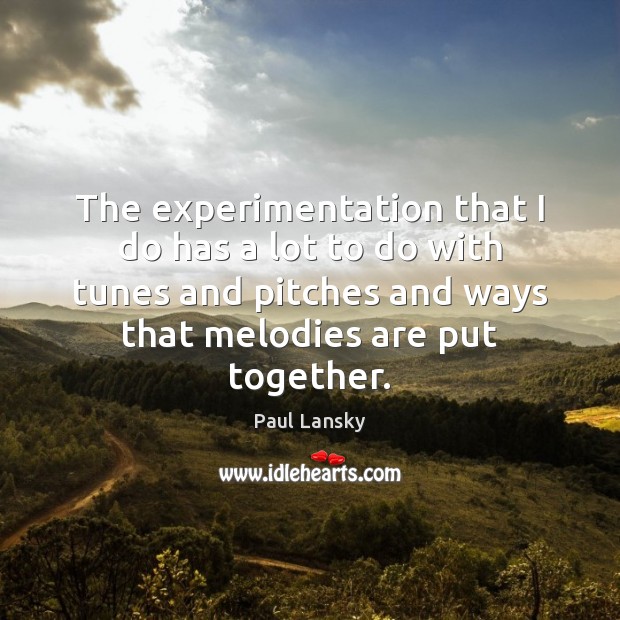 The experimentation that I do has a lot to do with tunes Paul Lansky Picture Quote