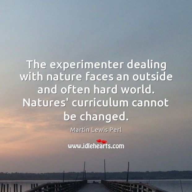The experimenter dealing with nature faces an outside and often hard world. Martin Lewis Perl Picture Quote