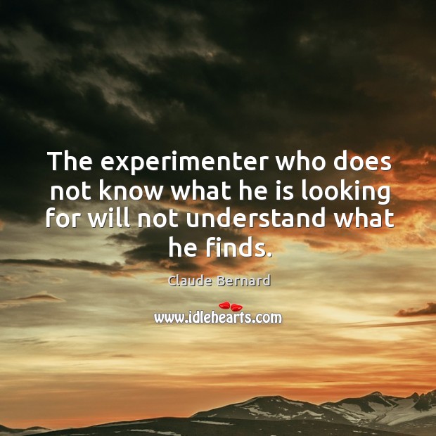 The experimenter who does not know what he is looking for will not understand what he finds. Image