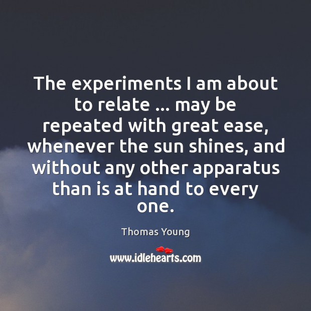 The experiments I am about to relate … may be repeated with great Thomas Young Picture Quote