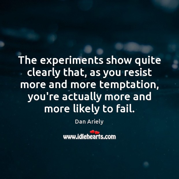The experiments show quite clearly that, as you resist more and more Dan Ariely Picture Quote