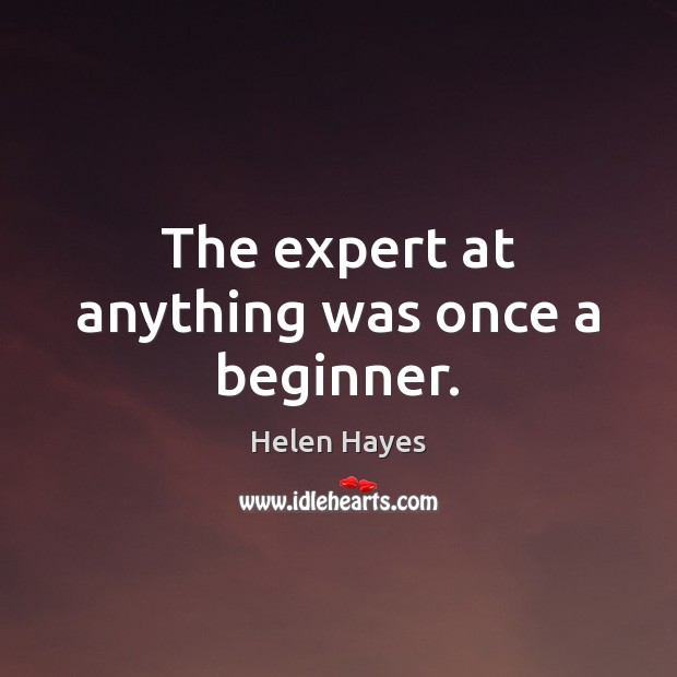 The expert at anything was once a beginner. Helen Hayes Picture Quote