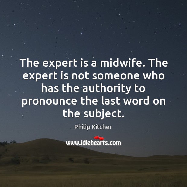 The expert is a midwife. The expert is not someone who has Philip Kitcher Picture Quote