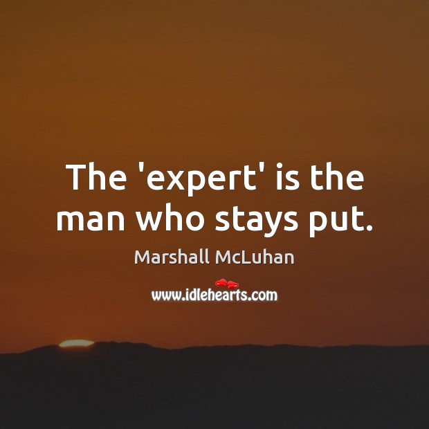 The ‘expert’ is the man who stays put. Marshall McLuhan Picture Quote