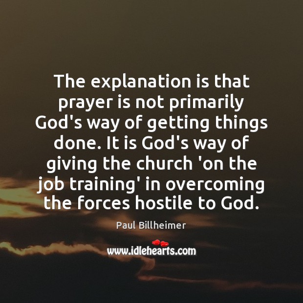 The explanation is that prayer is not primarily God’s way of getting Paul Billheimer Picture Quote