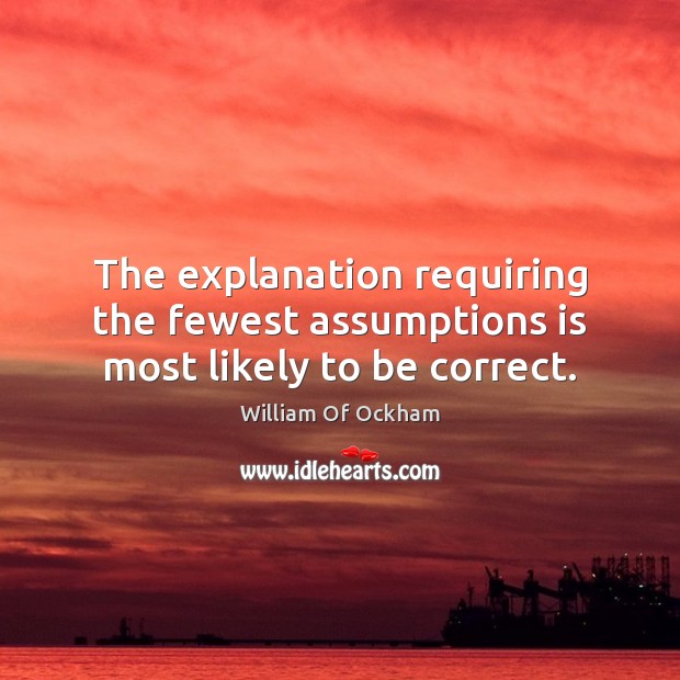 The explanation requiring the fewest assumptions is most likely to be correct. William Of Ockham Picture Quote