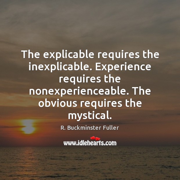 The explicable requires the inexplicable. Experience requires the nonexperienceable. The obvious requires R. Buckminster Fuller Picture Quote