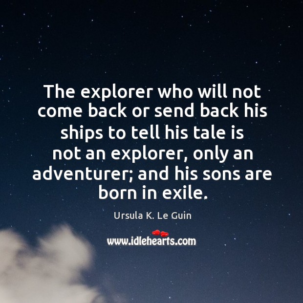 The explorer who will not come back or send back his ships Ursula K. Le Guin Picture Quote