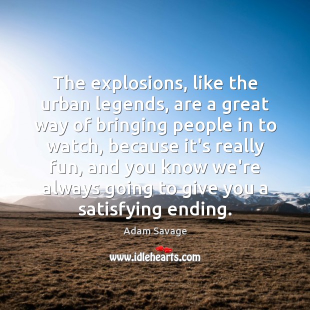 The explosions, like the urban legends, are a great way of bringing Adam Savage Picture Quote