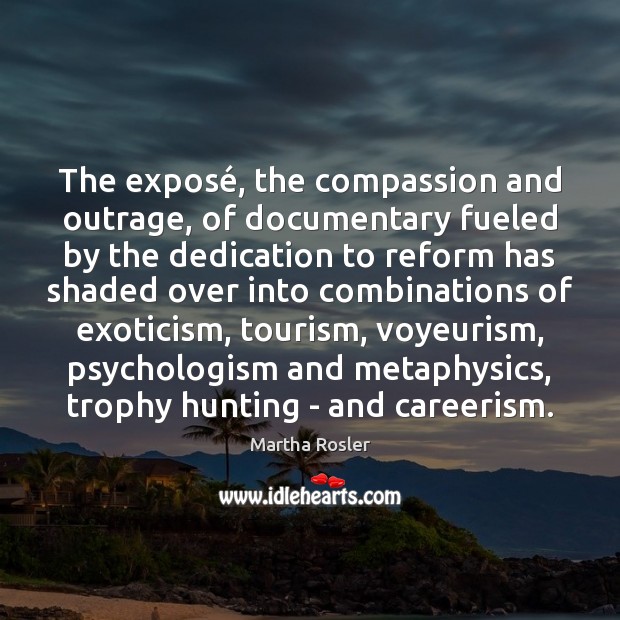 The exposé, the compassion and outrage, of documentary fueled by the dedication Martha Rosler Picture Quote