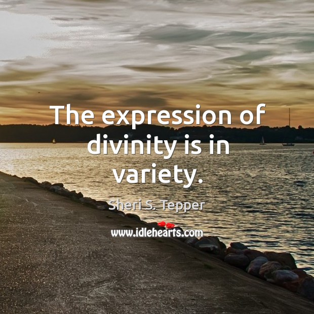 The expression of divinity is in variety. Sheri S. Tepper Picture Quote