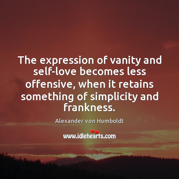 The expression of vanity and self-love becomes less offensive, when it retains 