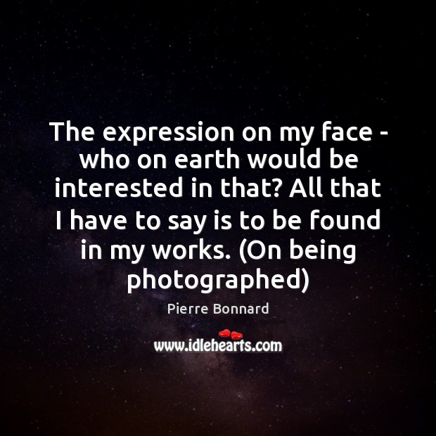 The expression on my face – who on earth would be interested Pierre Bonnard Picture Quote