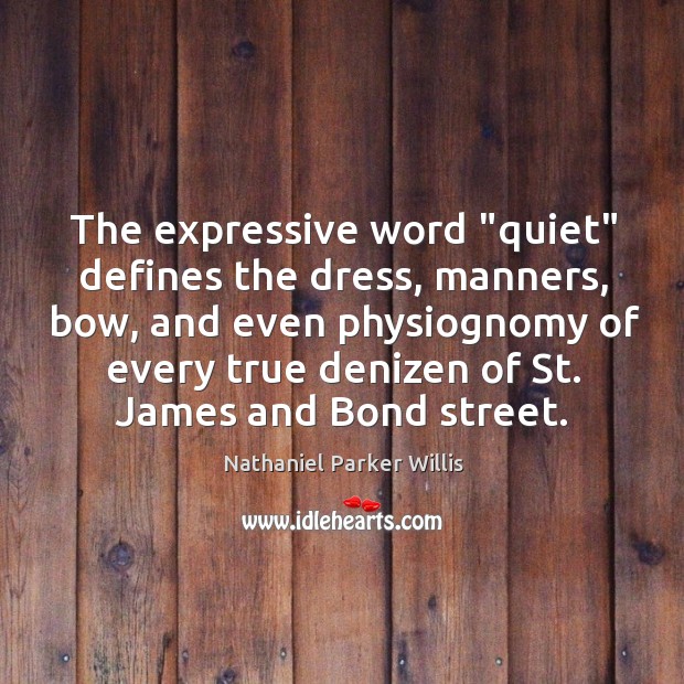 The expressive word “quiet” defines the dress, manners, bow, and even physiognomy Nathaniel Parker Willis Picture Quote