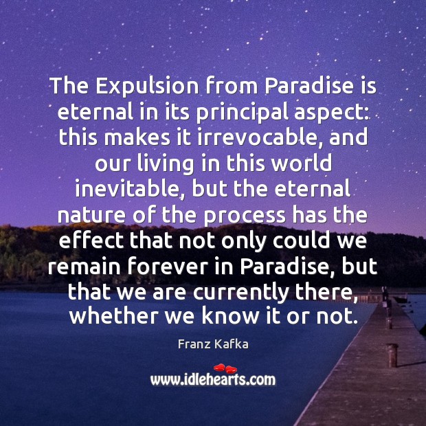 The Expulsion from Paradise is eternal in its principal aspect: this makes Franz Kafka Picture Quote