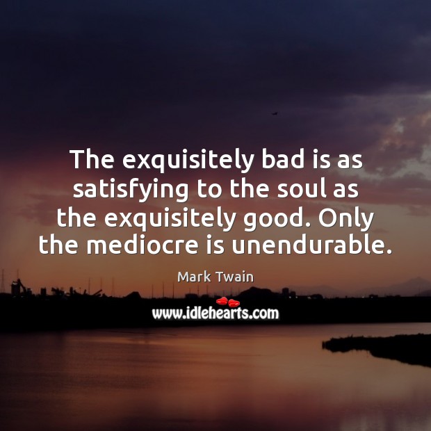 The exquisitely bad is as satisfying to the soul as the exquisitely Image