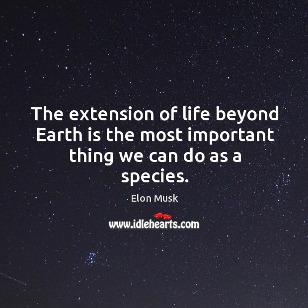 The extension of life beyond Earth is the most important thing we can do as a species. Elon Musk Picture Quote
