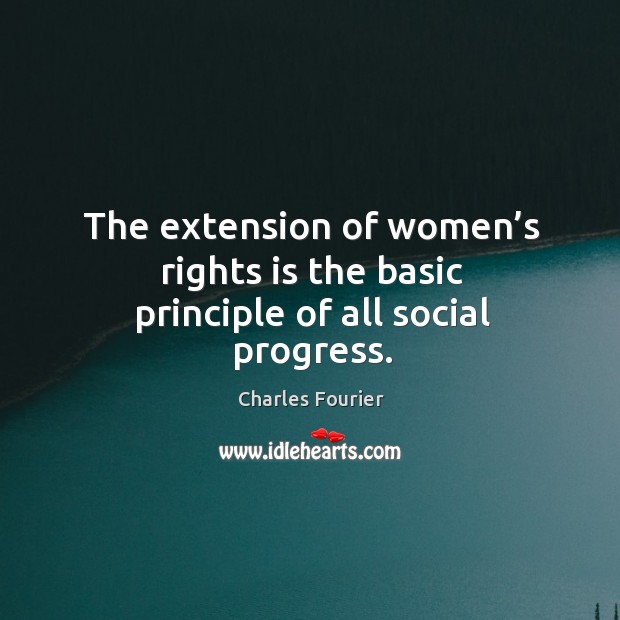 The extension of women’s rights is the basic principle of all social progress. Charles Fourier Picture Quote