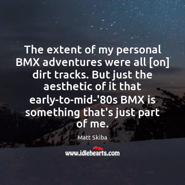 The extent of my personal BMX adventures were all [on] dirt tracks. Matt Skiba Picture Quote