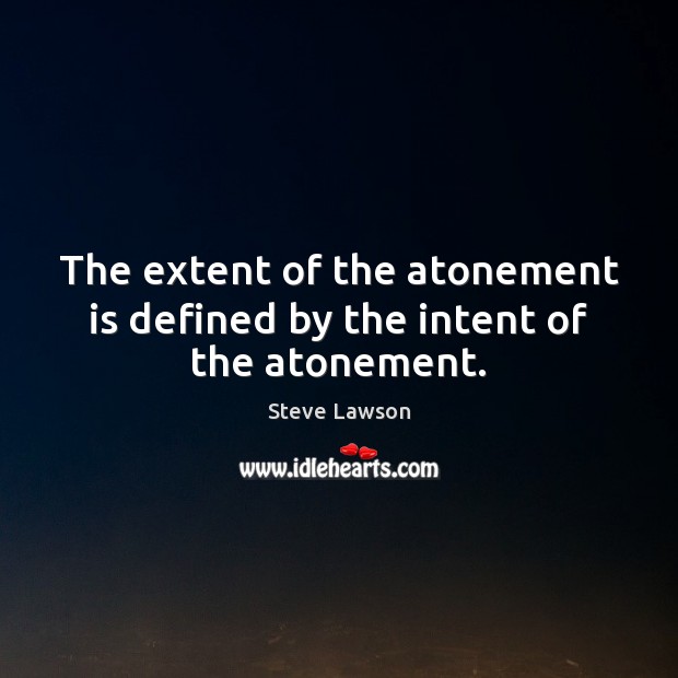The extent of the atonement is defined by the intent of the atonement. Steve Lawson Picture Quote