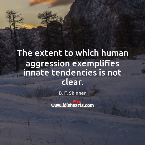 The extent to which human aggression exemplifies innate tendencies is not clear. B. F. Skinner Picture Quote
