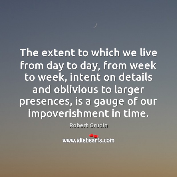 The extent to which we live from day to day, from week Robert Grudin Picture Quote