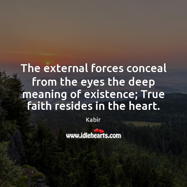 The external forces conceal from the eyes the deep meaning of existence; Kabir Picture Quote