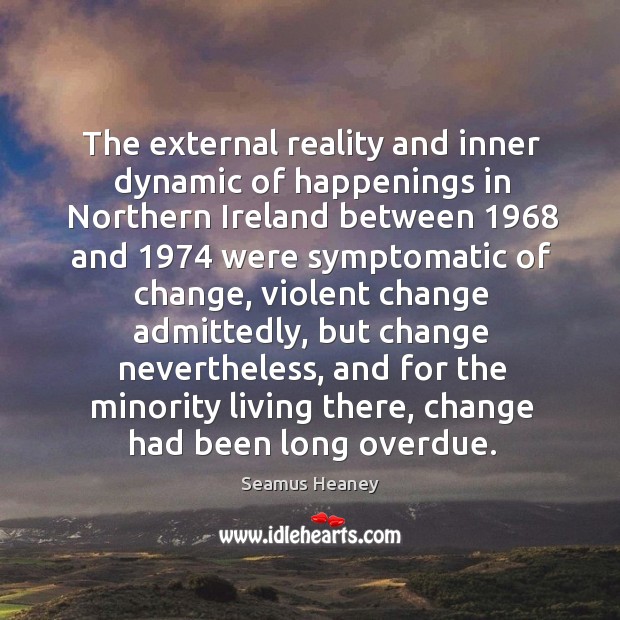 The external reality and inner dynamic of happenings in Northern Ireland between 1968 Seamus Heaney Picture Quote