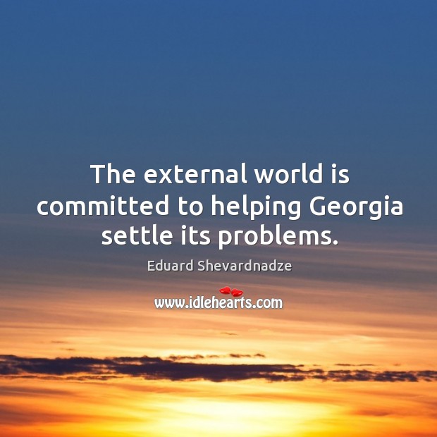 The external world is committed to helping georgia settle its problems. Eduard Shevardnadze Picture Quote