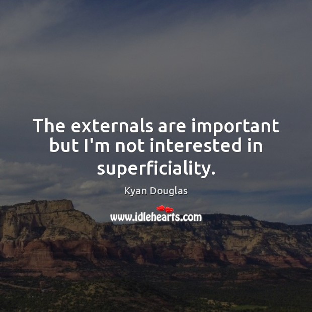 The externals are important but I’m not interested in superficiality. Kyan Douglas Picture Quote