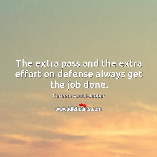 The extra pass and the extra effort on defense always get the job done. Kareem Abdul-Jabbar Picture Quote
