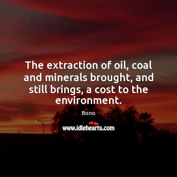 The extraction of oil, coal and minerals brought, and still brings, a Bono Picture Quote