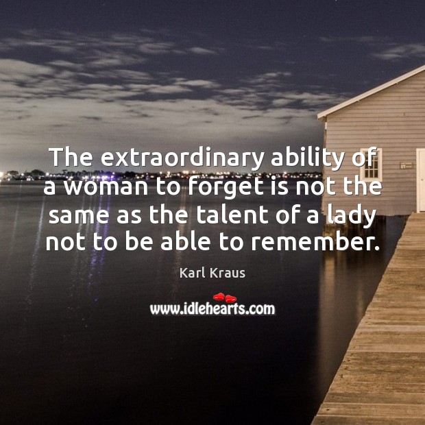 The extraordinary ability of a woman to forget is not the same Karl Kraus Picture Quote