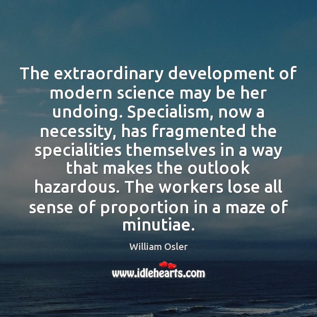 The extraordinary development of modern science may be her undoing. Specialism, now William Osler Picture Quote